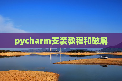pycharm安装教程和破解 pycharm安装教程和破解